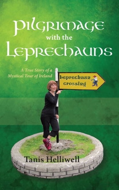 Pilgrimage with the Leprechauns: A True Story of a Mystical Tour of Ireland, Tanis Helliwell - Ebook - 9781476186436