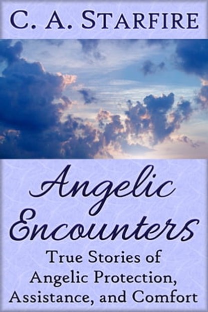 Angelic Encounters: True Stories of Angelic Protection, Assistance, and Comfort, C.A. Starfire - Ebook - 9781476190082