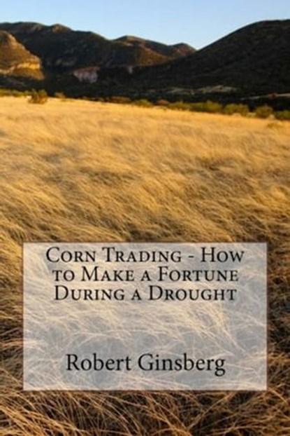 Corn Trading - How to Make a Fortune During a Drought, Robert Ginsberg - Ebook - 9781476196879