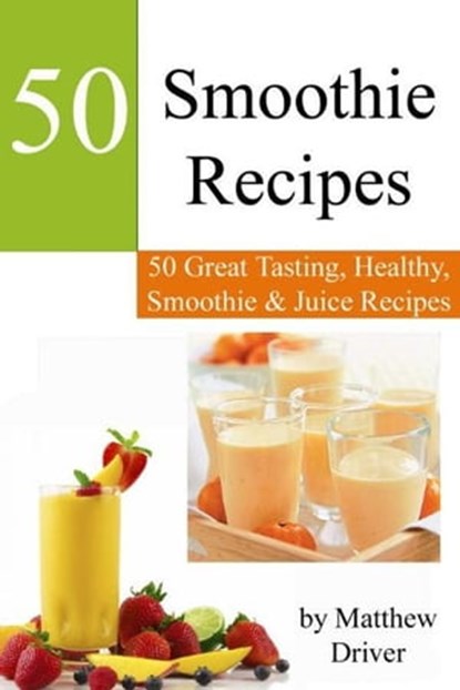 Smoothie Recipes: 50 Great Tasting, Healthy, Smoothies & Juices, Matthew Driver - Ebook - 9781476218823
