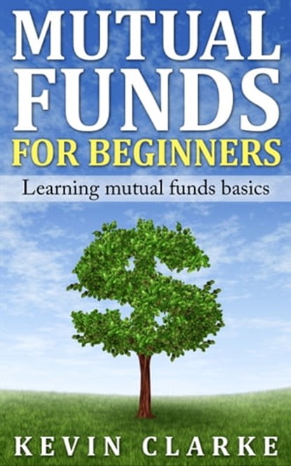 Mutual Funds for Beginners Learning Mutual Funds Basics, Kevin Clarke - Ebook - 9781476229300