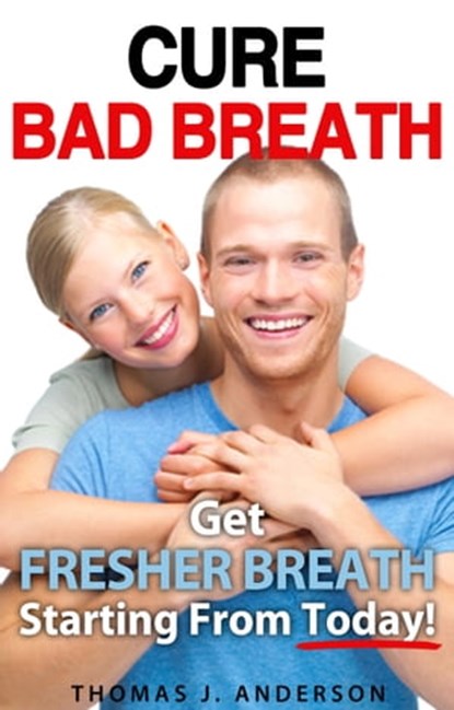 Cure Bad Breath - Get A Fresher Breath Starting from Today!, Thomas J. Anderson - Ebook - 9781476234830