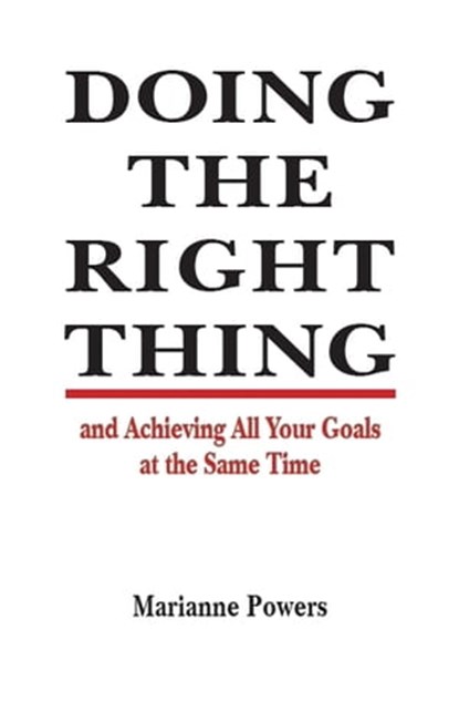 Doing the Right Thing and Achieving All Your Goals at the Same Time, Marianne Powers - Ebook - 9781476261270