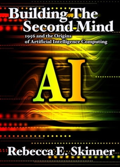 Building the Second Mind: 1956 and the Origins of Artificial Intelligence Computing, Rebecca Skinner - Ebook - 9781476357638