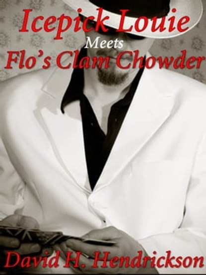 Icepick Louie Meets Flo's Clam Chowder, David H. Hendrickson - Ebook - 9781476398860