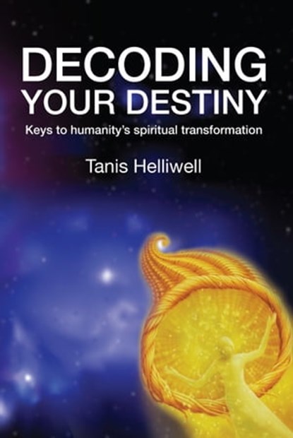 Decoding Your Destiny: Keys to Humanity's Spiritual Transformation, Tanis Helliwell - Ebook - 9781476401546