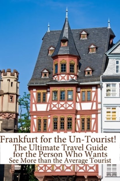 Frankfurt for the Un-Tourist! The Ultimate Travel Guide for the Person Who Wants to See More than the Average Tourist, BookCaps - Ebook - 9781476411118