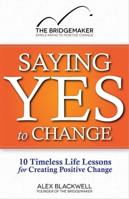 Saying Yes to Change: 10 Timeless Life Lessons for Creating Positive Change, Alex Blackwell - Ebook - 9781476411132