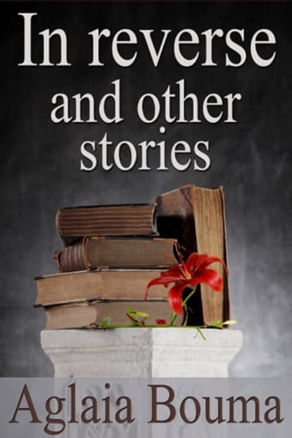 In Reverse and Other Stories, Aglaia Bouma - Ebook - 9781476425535