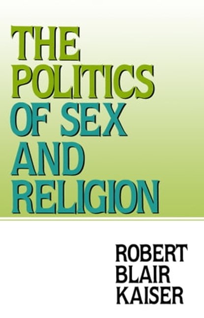 The Politics of Sex and Religion, Robert Blair Kaiser - Ebook - 9781476440903