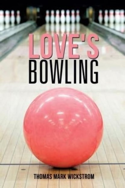 Love's Bowling, Thomas Mark Wickstrom - Ebook - 9781476452586