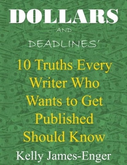 Dollars and Deadlines' 10 Truths Every Writer Who Wants to Get Published Should Know, Kelly James-Enger - Ebook - 9781476465067