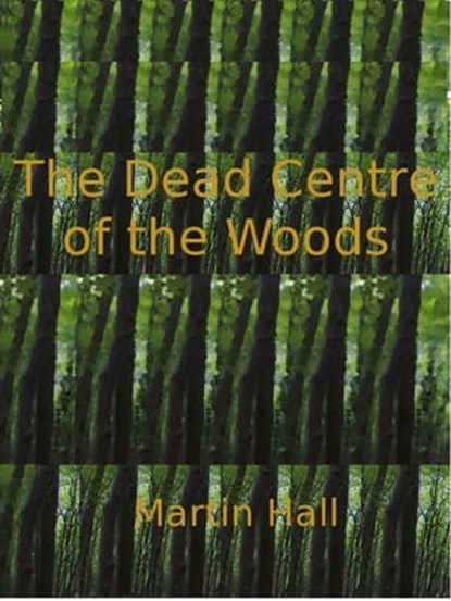 The Dead Centre of the Woods, Martin Hall - Ebook - 9781476489407