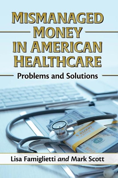 Mismanaged Money in American Healthcare, Lisa Famiglietti ; Mark Scott - Paperback - 9781476687452