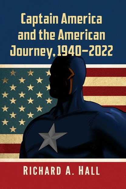 Captain America and the American Journey, 1940-2022, Richard A. Hall - Paperback - 9781476688749