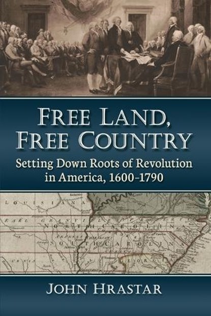 Free Land, Free Country: Setting Down Roots of Revolution in America, 1600-1790, John Hrastar - Paperback - 9781476688855