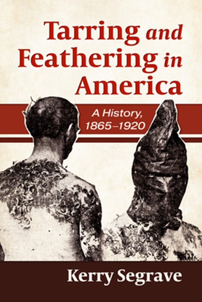 Tarring and Feathering in America: A History, 1865-1920, Kerry Segrave - Paperback - 9781476696829