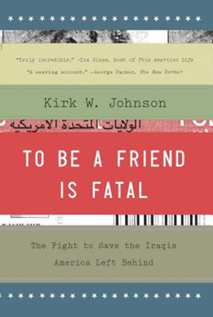 To Be a Friend Is Fatal: The Fight to Save the Iraqis America Left Behind, Kirk W. Johnson - Paperback - 9781476710495