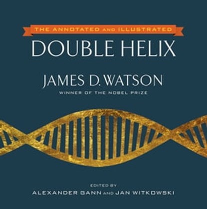 The Annotated and Illustrated Double Helix, James D. Watson, Ph.D. ; Alexander Gann ; Jan Witkowski, Ph.D. - Ebook - 9781476715513
