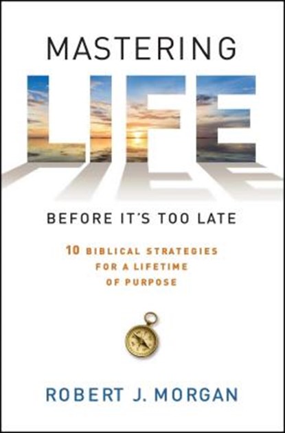 Mastering Life Before It's Too Late: 10 Biblical Strategies for a Lifetime of Purpose, Robert J. Morgan - Paperback - 9781476744865