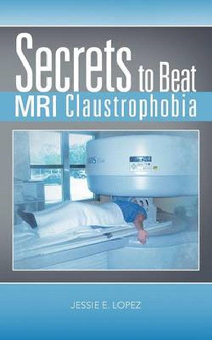 Secrets to Beat MRI Claustrophobia, LOPEZ,  Jessie E - Paperback - 9781477275702