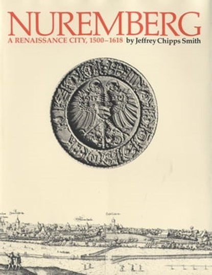 Nuremberg, a Renaissance City, 1500–1618, Jeffrey Chipps Smith - Ebook - 9781477306383