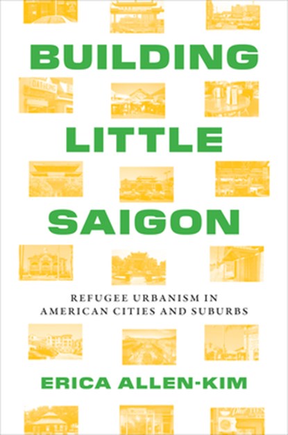 Building Little Saigon: Refugee Urbanism in American Cities and Suburbs, Erica Allen-Kim - Paperback - 9781477329719