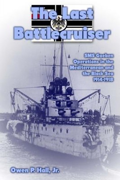 The Last Battlecruiser: SMS Goeben Operations in the Mediterranean and the Black Sea 1914-1918, Owen P. Hall - Paperback - 9781477523803