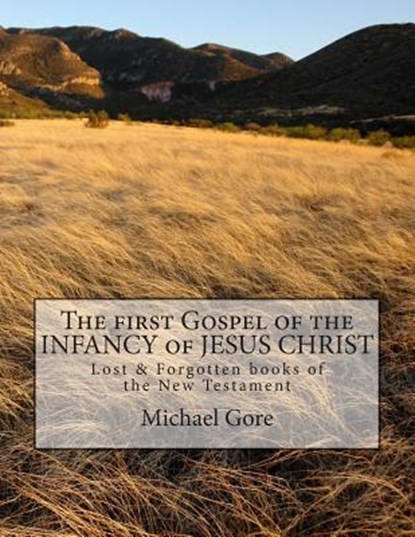 The first Gospel of the INFANCY of JESUS CHRIST: Lost & Forgotten books of the New Testament, Michael Gore - Paperback - 9781477608654