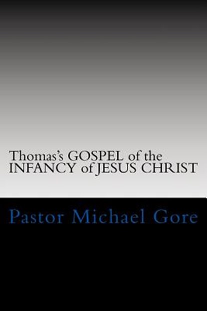 Thomas's GOSPEL of the INFANCY of JESUS CHRIST: Lost & Forgotten books of the New Testament, Pastor Michael Gore - Paperback - 9781477651896