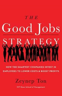 The Good Jobs Strategy: How the Smartest Companies Invest in Employees to Lower Costs and Boost Profits | Zeynep Ton | 