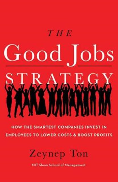 The Good Jobs Strategy: How the Smartest Companies Invest in Employees to Lower Costs and Boost Profits, Zeynep Ton - Paperback - 9781477800980