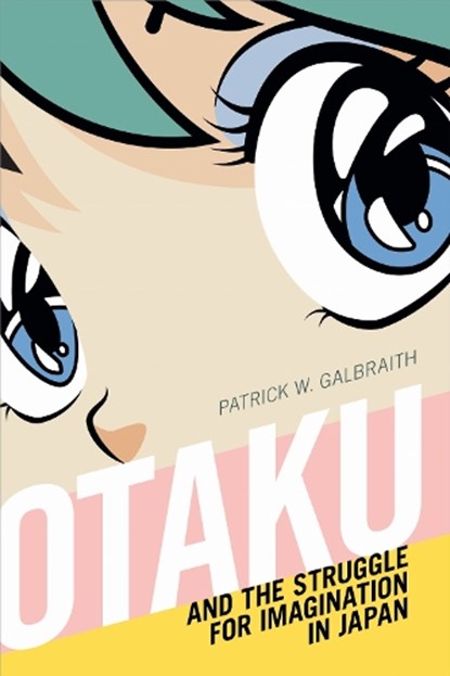 Otaku and the Struggle for Imagination in Japan, Patrick W. Galbraith - Paperback - 9781478006299
