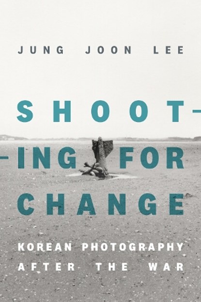 Shooting for Change: Korean Photography After the War, Jung Joon Lee - Paperback - 9781478025993