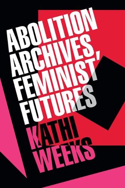 Abolition Archives, Feminist Futures, Kathi Weeks - Paperback - 9781478033288