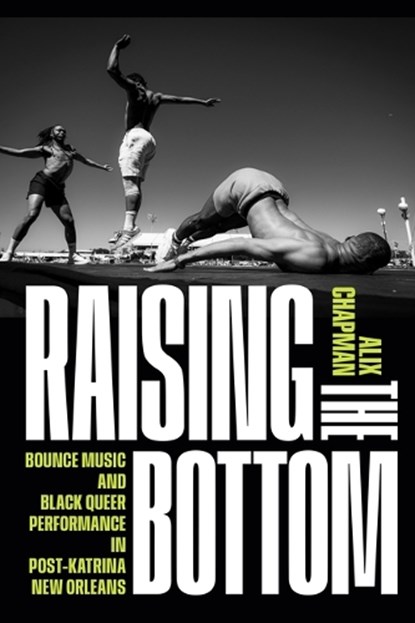 Raising the Bottom: Bounce Music and Black Queer Performance in Post-Katrina New Orleans, Alix Chapman - Paperback - 9781478038610