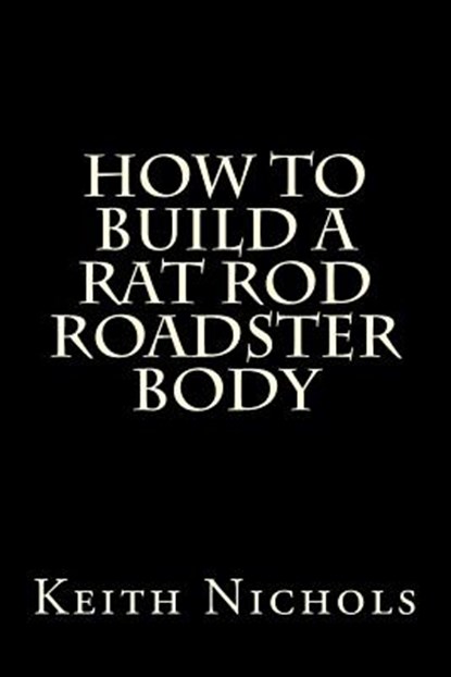 How To Build A Rat Rod Roadster Body, Keith Nichols - Paperback - 9781478171263