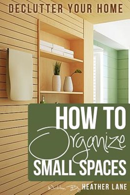 How to Organize Small Spaces: Decluttering Tips and Organization Ideas for Your Home, Heather Lane - Paperback - 9781478174356