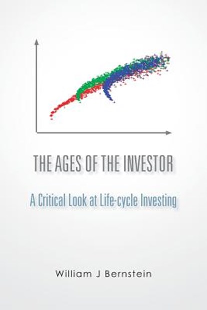 The Ages of the Investor: A Critical Look at Life-cycle Investing, William J. Bernstein - Paperback - 9781478227137