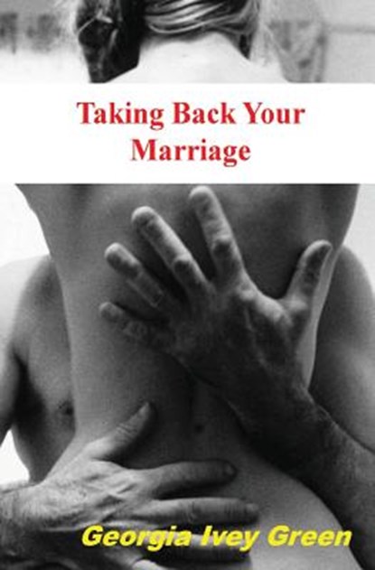 Taking Back Your Marriage: How To Get Your husband to Fall in Love with You (Again), Georgia Ivey Green - Paperback - 9781478234937