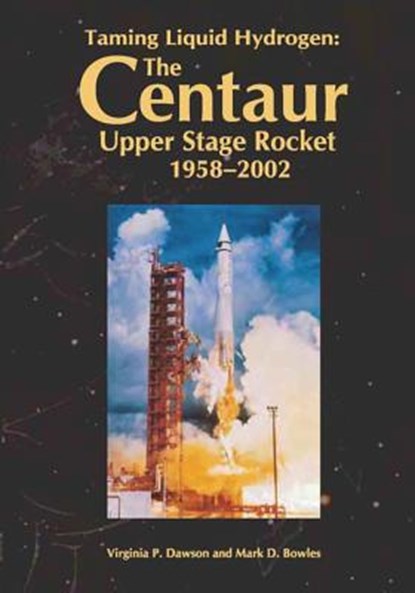 Taming Liquid Hydrogen: The Centaur: Upper Stage Rocket, 1958-2002, Mark D. Bowles - Paperback - 9781478266532