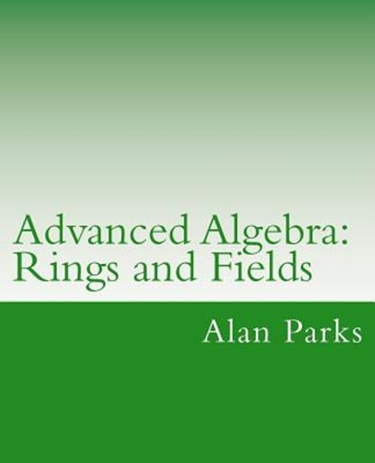 Advanced Algebra: Rings and Fields, Alan Parks - Paperback - 9781478276067