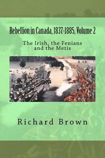 Rebellion in Canada, 1837-1885, Volume 2: The Irish, the Fenians and the Metis, Richard Brown - Paperback - 9781478324324