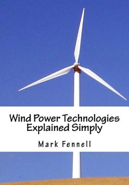 Wind Power Technologies Explained Simply: Energy Technologies Explained Simply Series, Mark Fenell - Paperback - 9781478368335