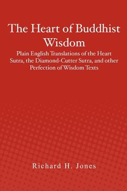 The Heart of Buddhist Wisdom: Plain English Translations of the Heart Sutra, the Diamond-Cutter Sutra, and other Perfection of Wisdom Texts, Richard H. Jones - Paperback - 9781478389576