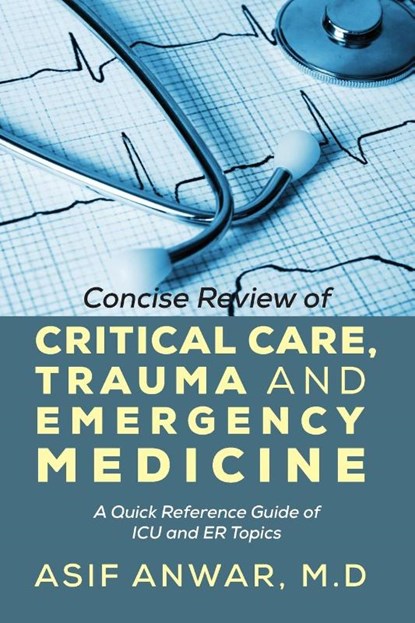 Concise Review of Critical Care, Trauma and Emergency Medicine, Asif Anwar - Paperback - 9781478716082