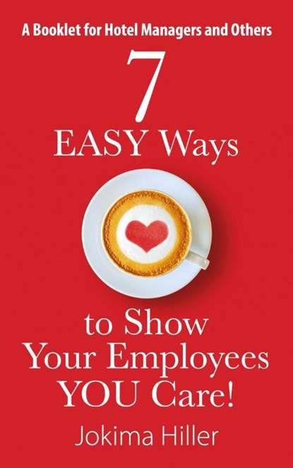 7 EASY Ways to Show Your Employees YOU Care! A Booklet for Hotel Managers and Others, Jokima Hiller - Paperback - 9781478754619