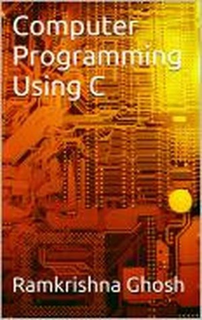 Computer Programming Using C, Ramkrishna Ghosh - Ebook - 9781479173181
