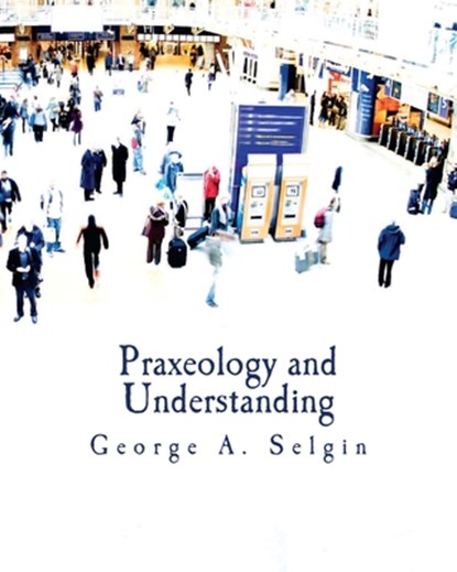 Praxeology and Understanding (Large Print Edition): An Analysis of the Controversy in Austrian Economics, George a. Selgin - Paperback - 9781479357185