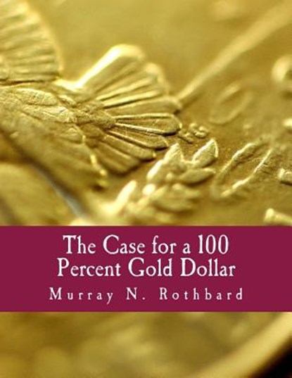 The Case for a 100 Percent Gold Dollar (Large Print Edition), Murray N. Rothbard - Paperback - 9781479372829